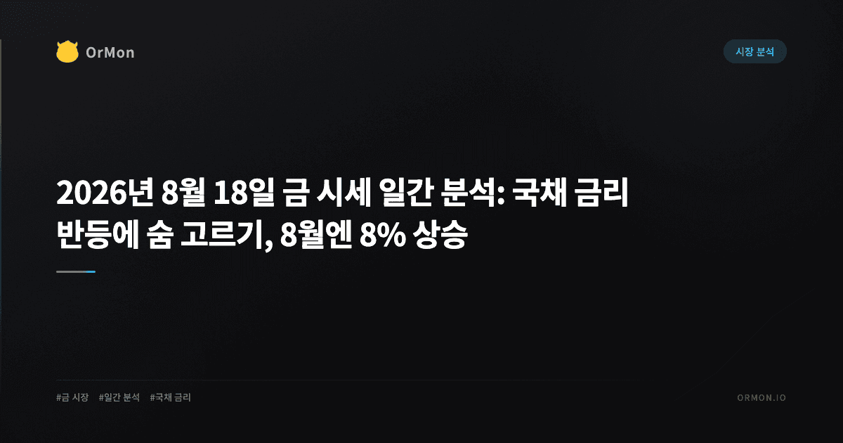 2026년 8월 18일 금 시세 일간 분석: 국채 금리 반등에 숨 고르기, 8월엔 8% 상승